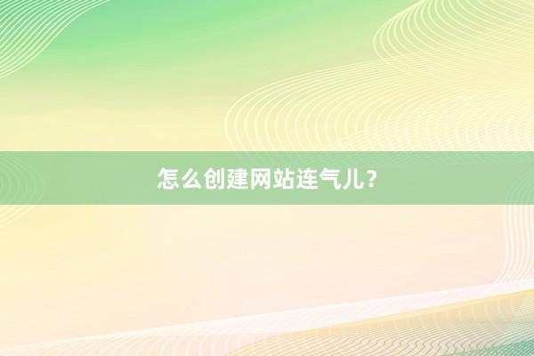怎么创建网站连气儿？