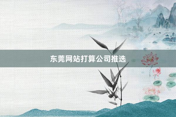 东莞网站打算公司推选