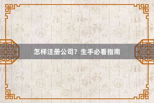 怎样注册公司？生手必看指南