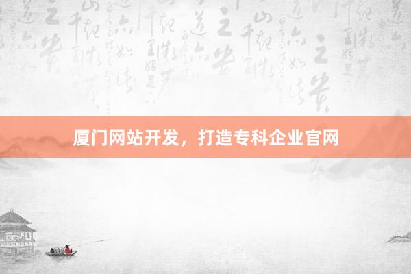 厦门网站开发，打造专科企业官网
