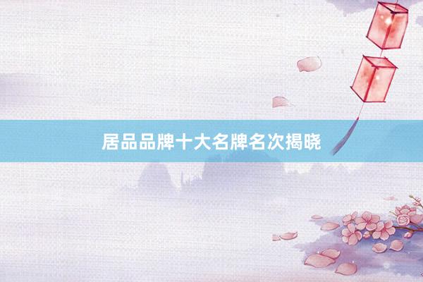居品品牌十大名牌名次揭晓