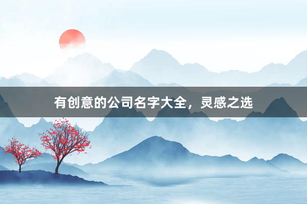 有创意的公司名字大全，灵感之选