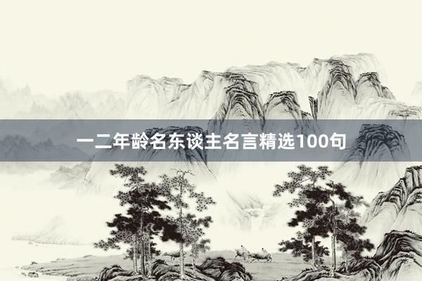 一二年龄名东谈主名言精选100句