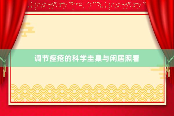 调节痤疮的科学圭臬与闲居照看