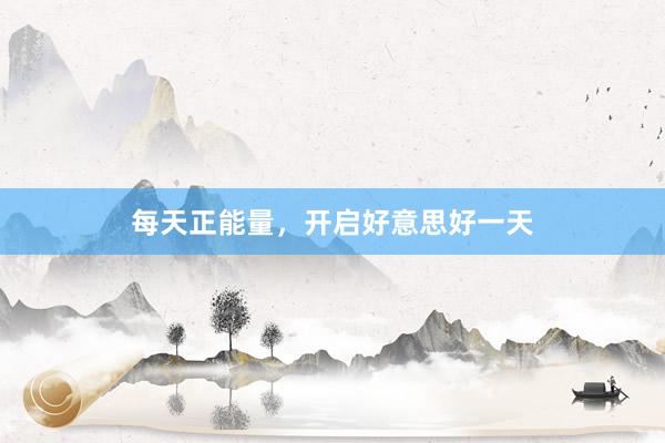 每天正能量，开启好意思好一天