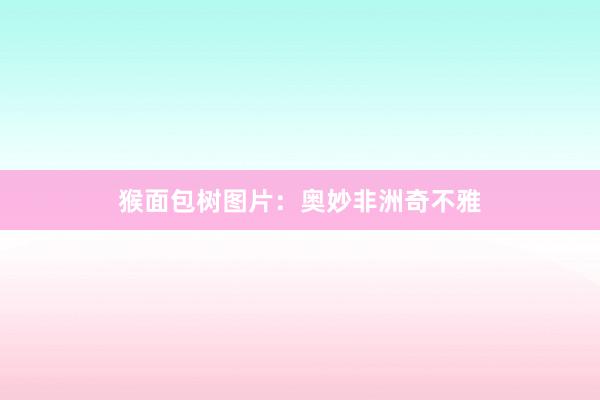 猴面包树图片：奥妙非洲奇不雅
