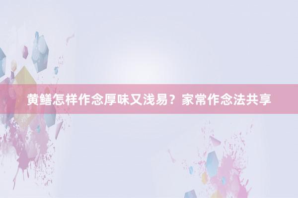 黄鳝怎样作念厚味又浅易？家常作念法共享