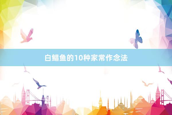 白鲳鱼的10种家常作念法
