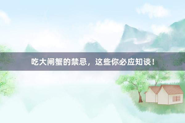 吃大闸蟹的禁忌，这些你必应知谈！