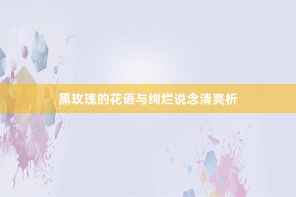 黑玫瑰的花语与绚烂说念清爽析