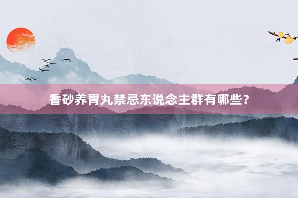 香砂养胃丸禁忌东说念主群有哪些？